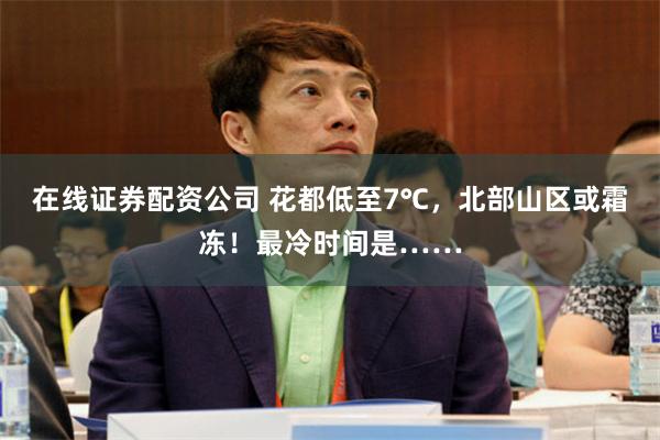 在线证券配资公司 花都低至7℃，北部山区或霜冻！最冷时间是……