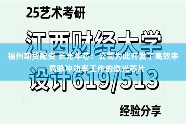 福州期货配资 长光华芯：公司为此开发了高效率、高脉冲功率工作的激光芯片