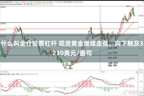 什么叫全仓股票杠杆 现货黄金继续走低，向下触及3230美元/盎司
