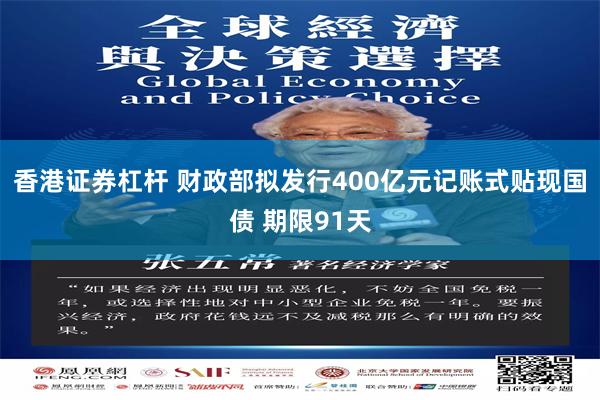 香港证券杠杆 财政部拟发行400亿元记账式贴现国债 期限91天