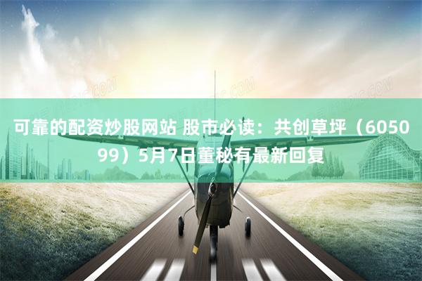 可靠的配资炒股网站 股市必读：共创草坪（605099）5月7日董秘有最新回复