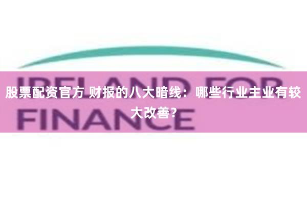 股票配资官方 财报的八大暗线：哪些行业主业有较大改善？