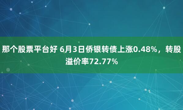 那个股票平台好 6月3日侨银转债上涨0.48%，转股溢价率72.77%