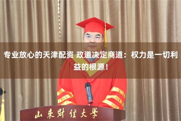 专业放心的天津配资 政道决定商道：权力是一切利益的根源！