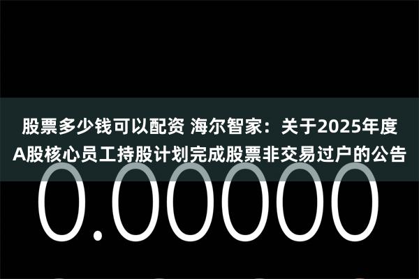 股票多少钱可以配资 海尔智家：关于2025年度A股核心员工持股计划完成股票非交易过户的公告