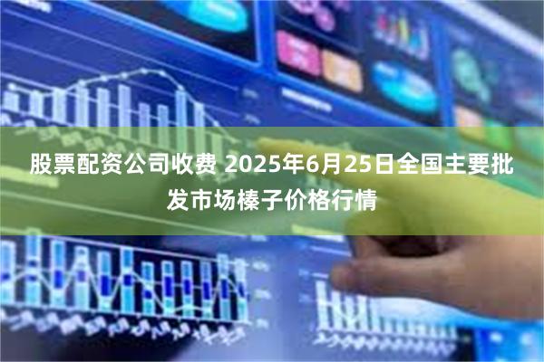 股票配资公司收费 2025年6月25日全国主要批发市场榛子价格行情