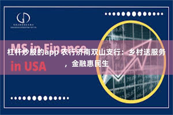 杠杆炒股的app 农行济南双山支行：乡村送服务，金融惠民生