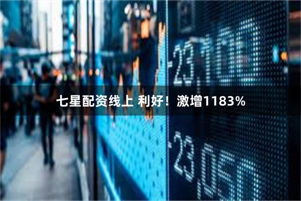 七星配资线上 利好！激增1183%