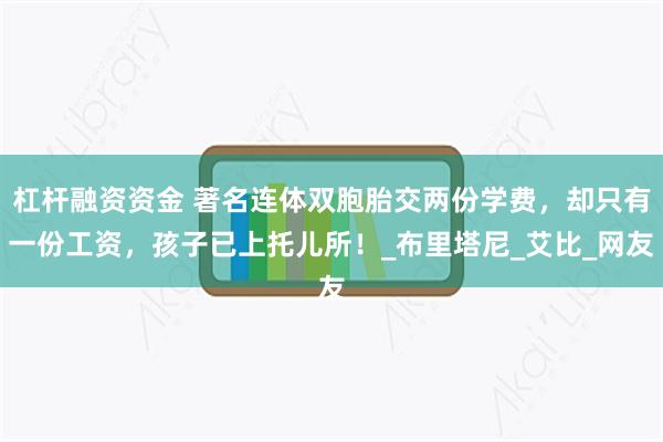 杠杆融资资金 著名连体双胞胎交两份学费，却只有一份工资，孩子已上托儿所！_布里塔尼_艾比_网友