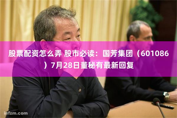 股票配资怎么弄 股市必读：国芳集团（601086）7月28日董秘有最新回复