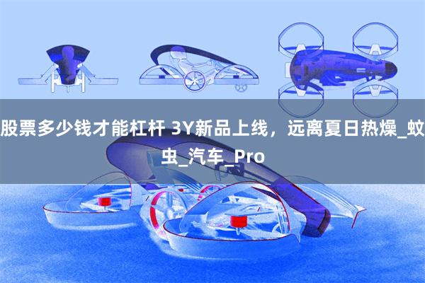 股票多少钱才能杠杆 3Y新品上线，远离夏日热燥_蚊虫_汽车_Pro