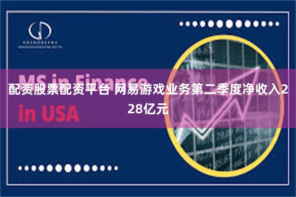 配资股票配资平台 网易游戏业务第二季度净收入228亿元