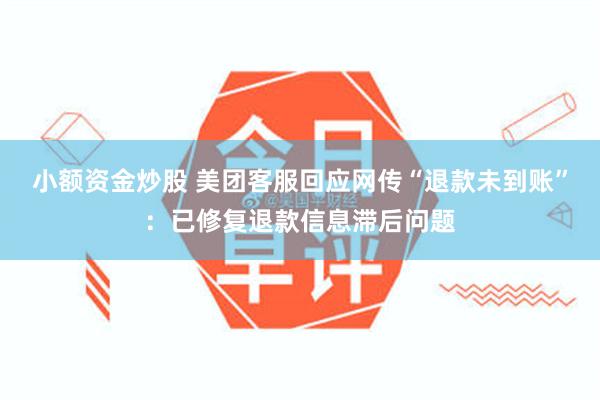 小额资金炒股 美团客服回应网传“退款未到账”：已修复退款信息滞后问题