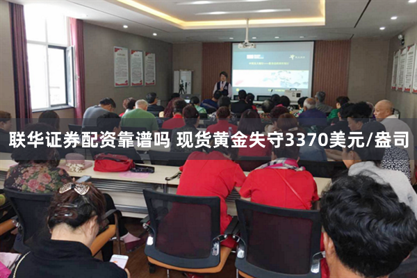 联华证券配资靠谱吗 现货黄金失守3370美元/盎司