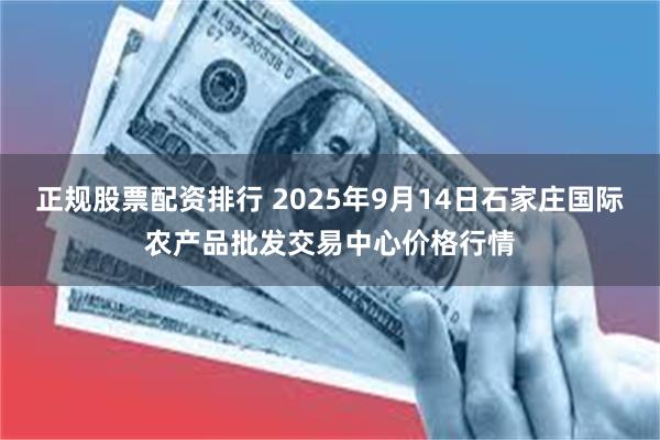 正规股票配资排行 2025年9月14日石家庄国际农产品批发交易中心价格行情