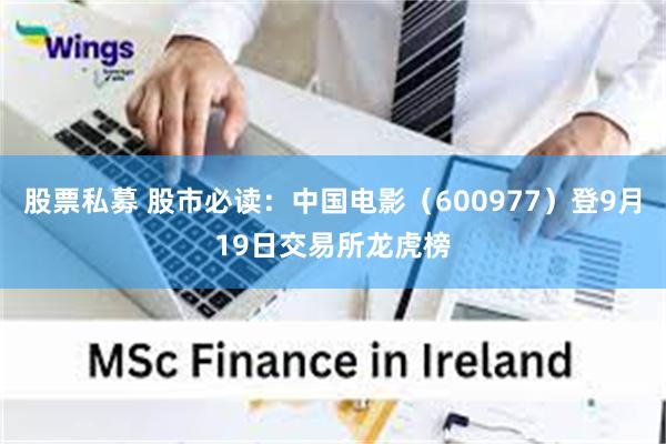 股票私募 股市必读：中国电影（600977）登9月19日交易所龙虎榜