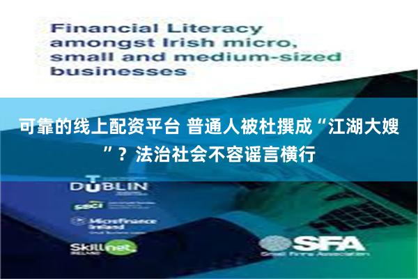 可靠的线上配资平台 普通人被杜撰成“江湖大嫂”?法治社会不容谣言横行