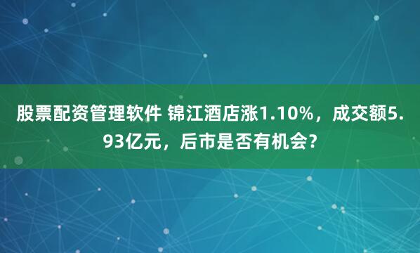 股票配资管理软件 锦江酒店涨1.10%,成交额5.93亿元,后市是否有机会?