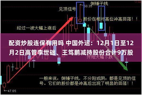 配资炒股连保有用吗 中国外运:12月1日至12月2日高管李世础、王笃鹏减持股份合计9万股