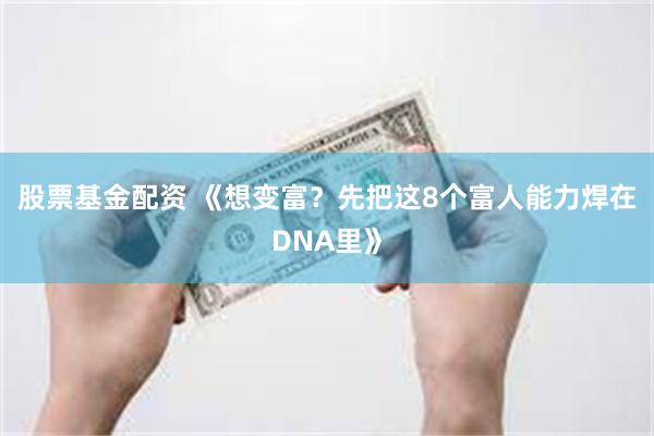 股票基金配资 《想变富?先把这8个富人能力焊在DNA里》