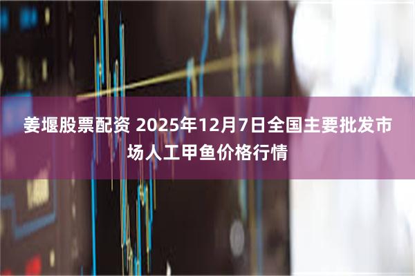 姜堰股票配资 2025年12月7日全国主要批发市场人工甲鱼价格行情