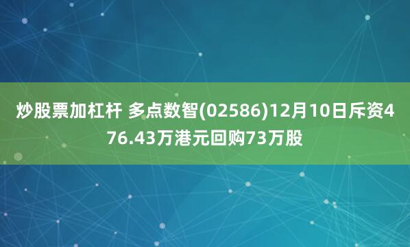 炒股票加杠杆 多点数智(02586)12月10日斥资476.43万港元回购73万股
